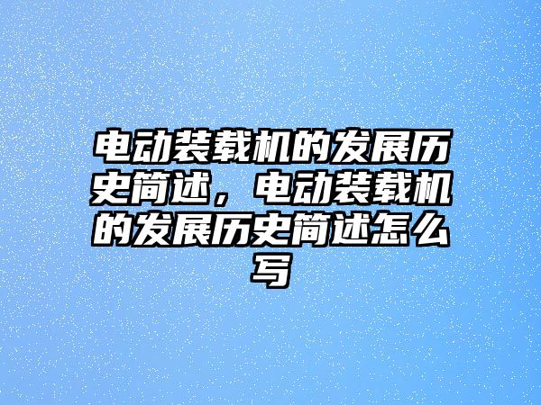 電動裝載機的發(fā)展歷史簡述，電動裝載機的發(fā)展歷史簡述怎么寫