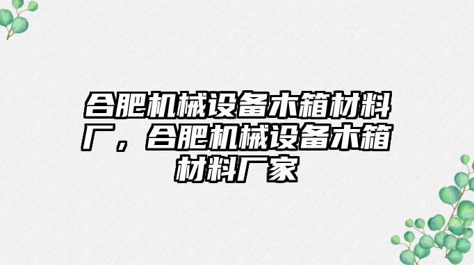 合肥機(jī)械設(shè)備木箱材料廠，合肥機(jī)械設(shè)備木箱材料廠家