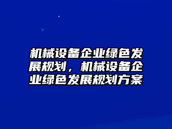 機(jī)械設(shè)備企業(yè)綠色發(fā)展規(guī)劃，機(jī)械設(shè)備企業(yè)綠色發(fā)展規(guī)劃方案