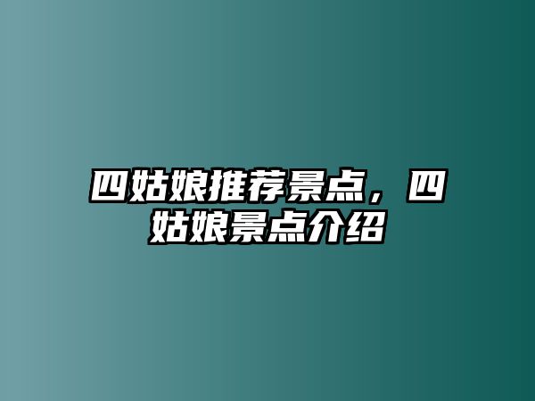 四姑娘推薦景點(diǎn)，四姑娘景點(diǎn)介紹