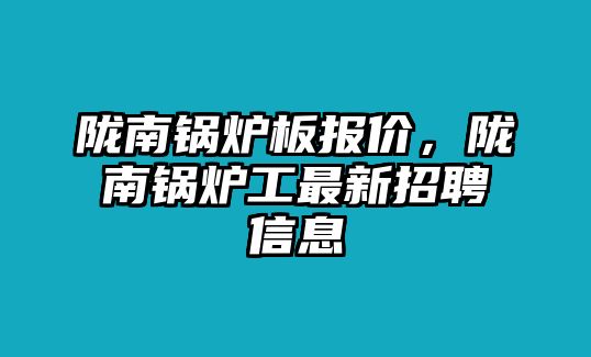 隴南鍋爐板報(bào)價(jià)，隴南鍋爐工最新招聘信息