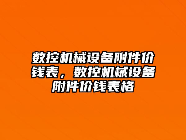 數(shù)控機(jī)械設(shè)備附件價(jià)錢表，數(shù)控機(jī)械設(shè)備附件價(jià)錢表格