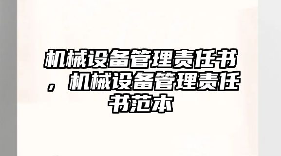 機(jī)械設(shè)備管理責(zé)任書，機(jī)械設(shè)備管理責(zé)任書范本