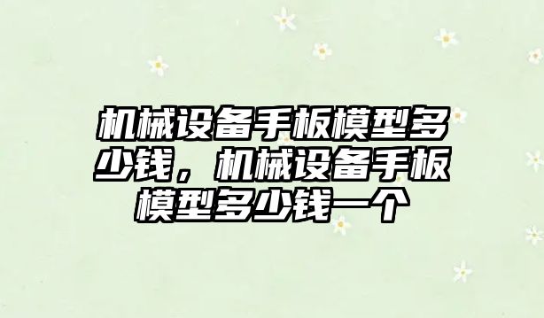 機械設備手板模型多少錢，機械設備手板模型多少錢一個