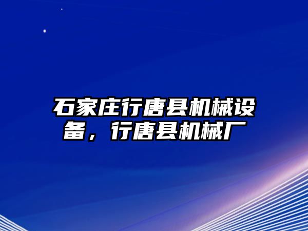 石家莊行唐縣機械設備，行唐縣機械廠