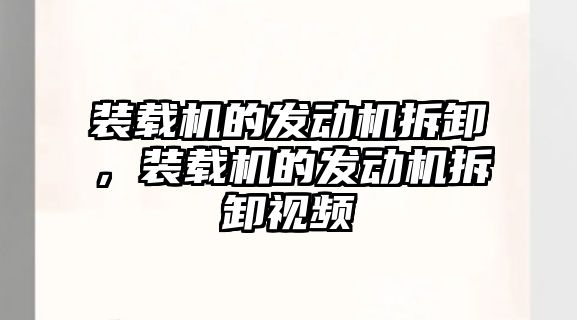 裝載機的發(fā)動機拆卸，裝載機的發(fā)動機拆卸視頻