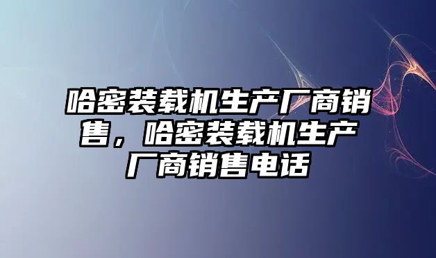 哈密裝載機生產(chǎn)廠商銷售，哈密裝載機生產(chǎn)廠商銷售電話