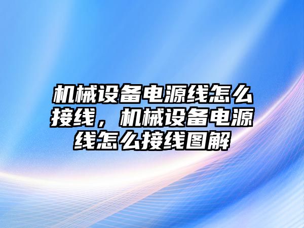 機(jī)械設(shè)備電源線怎么接線，機(jī)械設(shè)備電源線怎么接線圖解