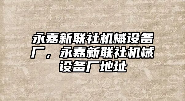 永嘉新聯(lián)社機(jī)械設(shè)備廠，永嘉新聯(lián)社機(jī)械設(shè)備廠地址