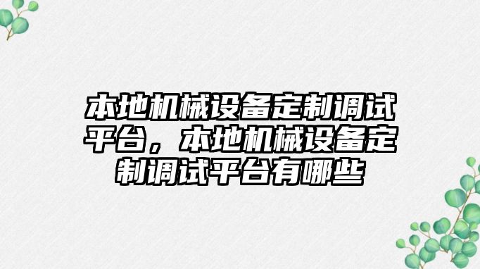 本地機(jī)械設(shè)備定制調(diào)試平臺(tái)，本地機(jī)械設(shè)備定制調(diào)試平臺(tái)有哪些