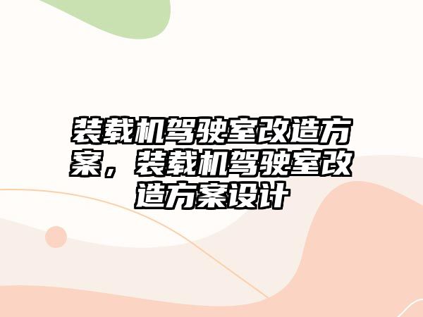 裝載機駕駛室改造方案，裝載機駕駛室改造方案設計