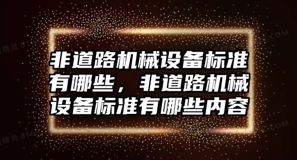 非道路機(jī)械設(shè)備標(biāo)準(zhǔn)有哪些，非道路機(jī)械設(shè)備標(biāo)準(zhǔn)有哪些內(nèi)容