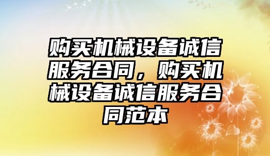 購買機械設備誠信服務合同，購買機械設備誠信服務合同范本