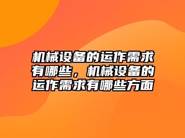 機(jī)械設(shè)備的運(yùn)作需求有哪些，機(jī)械設(shè)備的運(yùn)作需求有哪些方面