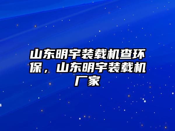 山東明宇裝載機(jī)查環(huán)保，山東明宇裝載機(jī)廠家