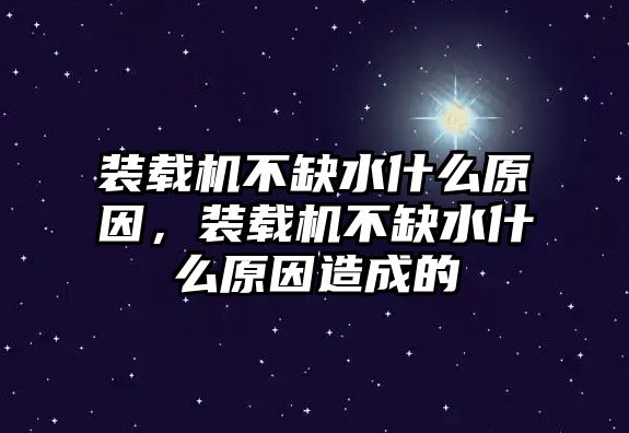 裝載機不缺水什么原因，裝載機不缺水什么原因造成的