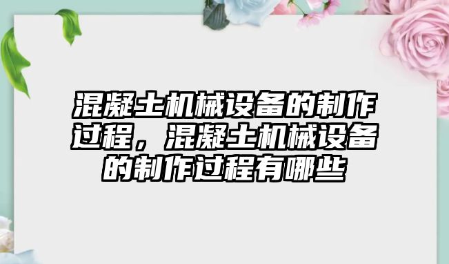 混凝土機械設(shè)備的制作過程，混凝土機械設(shè)備的制作過程有哪些