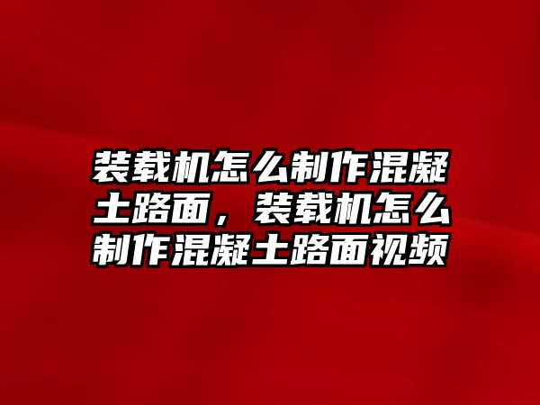 裝載機(jī)怎么制作混凝土路面，裝載機(jī)怎么制作混凝土路面視頻