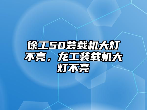 徐工50裝載機大燈不亮，龍工裝載機大燈不亮