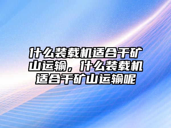 什么裝載機適合干礦山運輸，什么裝載機適合干礦山運輸呢