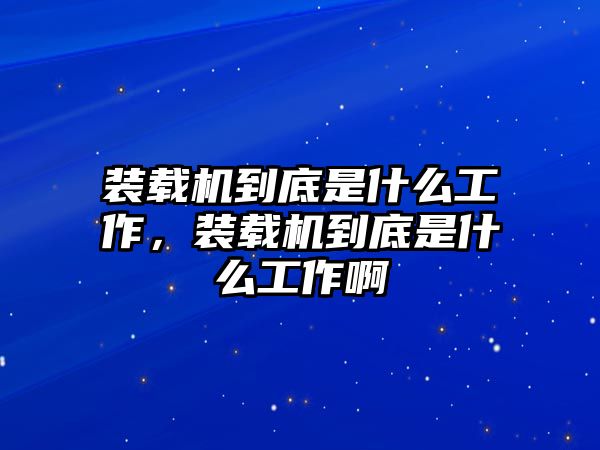 裝載機(jī)到底是什么工作，裝載機(jī)到底是什么工作啊