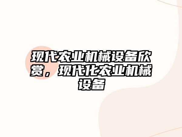 現(xiàn)代農(nóng)業(yè)機械設(shè)備欣賞，現(xiàn)代化農(nóng)業(yè)機械設(shè)備