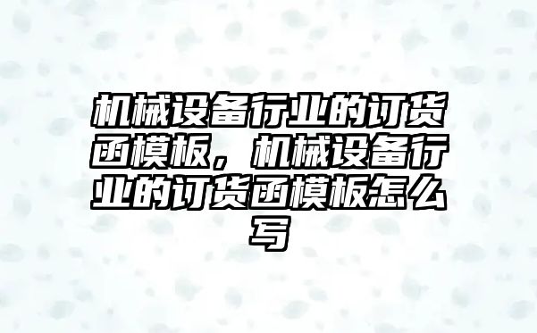 機械設(shè)備行業(yè)的訂貨函模板，機械設(shè)備行業(yè)的訂貨函模板怎么寫