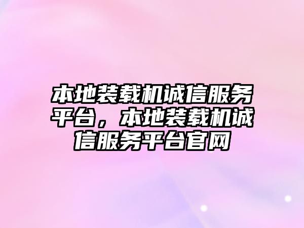 本地裝載機誠信服務平臺，本地裝載機誠信服務平臺官網(wǎng)