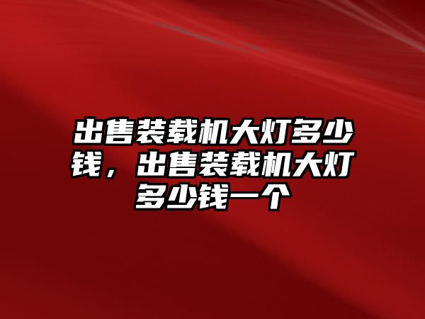 出售裝載機(jī)大燈多少錢，出售裝載機(jī)大燈多少錢一個(gè)