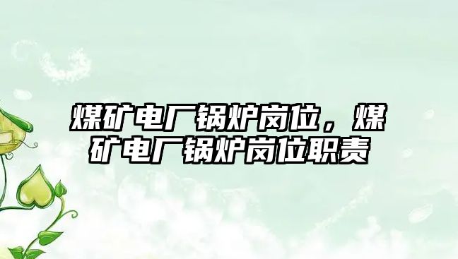 煤礦電廠鍋爐崗位，煤礦電廠鍋爐崗位職責(zé)