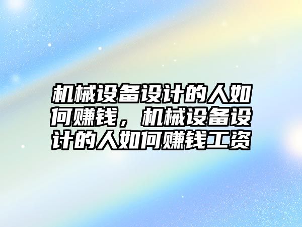 機械設備設計的人如何賺錢，機械設備設計的人如何賺錢工資