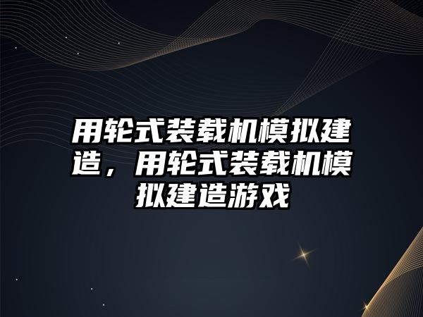 用輪式裝載機(jī)模擬建造，用輪式裝載機(jī)模擬建造游戲