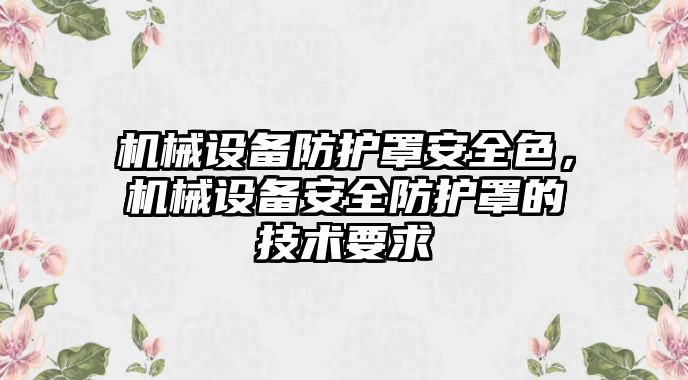 機(jī)械設(shè)備防護(hù)罩安全色，機(jī)械設(shè)備安全防護(hù)罩的技術(shù)要求