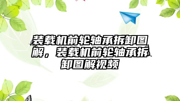 裝載機前輪軸承拆卸圖解，裝載機前輪軸承拆卸圖解視頻