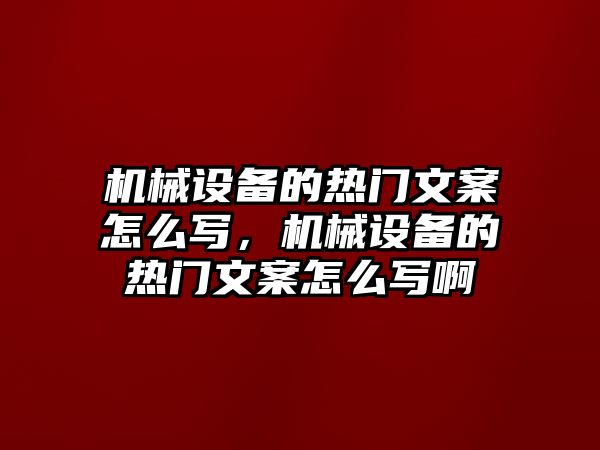 機械設備的熱門文案怎么寫，機械設備的熱門文案怎么寫啊