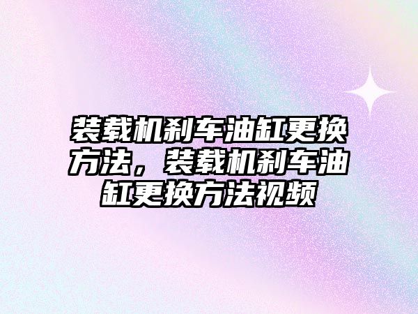 裝載機(jī)剎車油缸更換方法，裝載機(jī)剎車油缸更換方法視頻