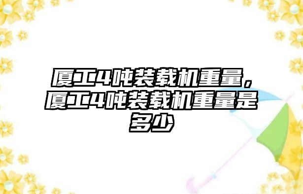 廈工4噸裝載機重量，廈工4噸裝載機重量是多少