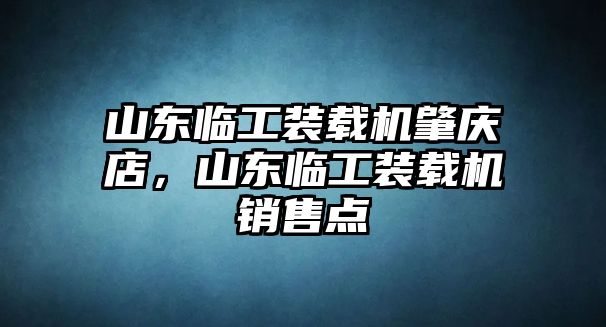 山東臨工裝載機(jī)肇慶店，山東臨工裝載機(jī)銷(xiāo)售點(diǎn)