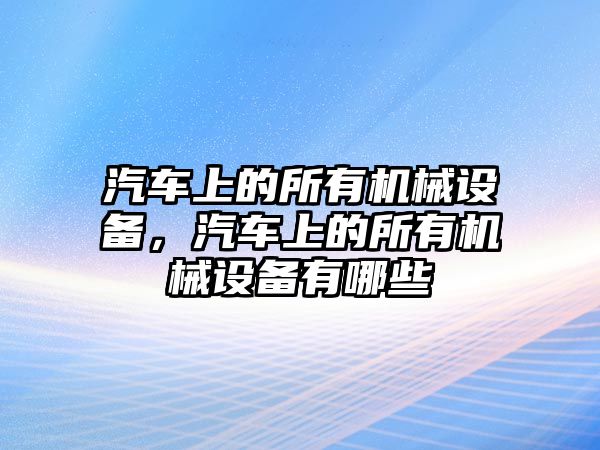 汽車上的所有機械設備，汽車上的所有機械設備有哪些