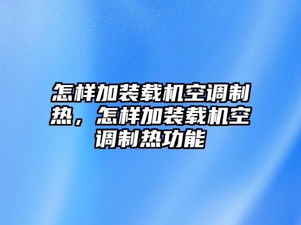 怎樣加裝載機(jī)空調(diào)制熱，怎樣加裝載機(jī)空調(diào)制熱功能