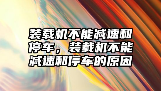 裝載機不能減速和停車，裝載機不能減速和停車的原因