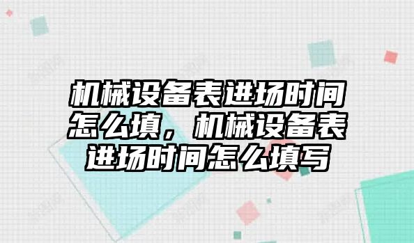 機械設備表進場時間怎么填，機械設備表進場時間怎么填寫